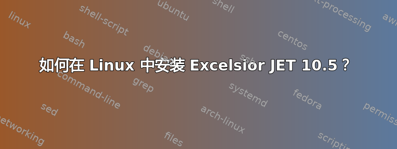 如何在 Linux 中安装 Excelsior JET 10.5？