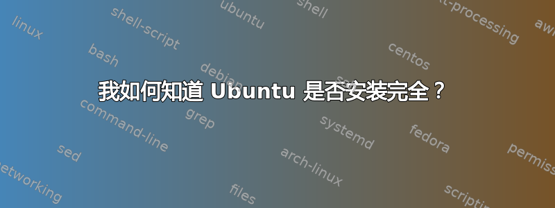 我如何知道 Ubuntu 是否安装完全？