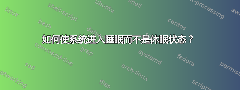 如何使系统进入睡眠而不是休眠状态？