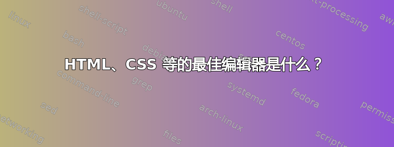 HTML、CSS 等的最佳编辑器是什么？