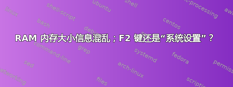 RAM 内存大小信息混乱；F2 键还是“系统设置”？