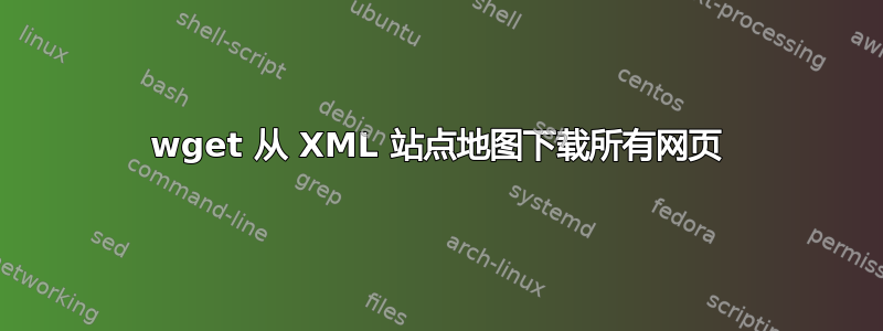 wget 从 XML 站点地图下载所有网页