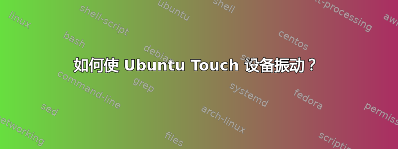 如何使 Ubuntu Touch 设备振动？