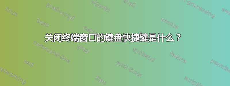 关闭终端窗口的键盘快捷键是什么？