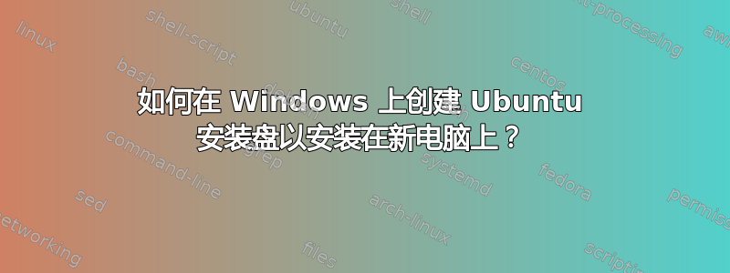 如何在 Windows 上创建 Ubuntu 安装盘以安装在新电脑上？