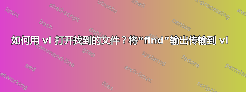 如何用 vi 打开找到的文件？将“find”输出传输到 vi 