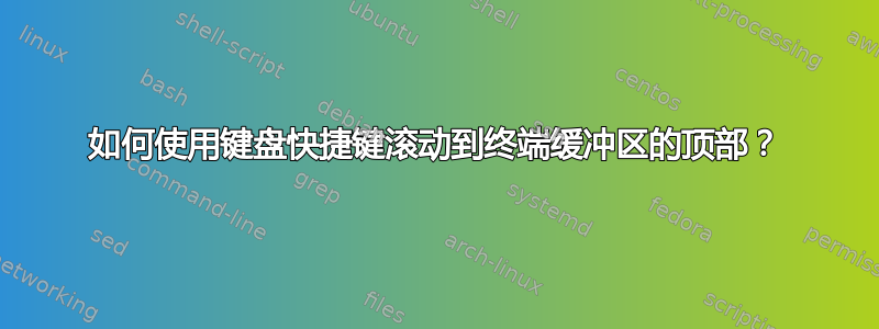 如何使用键盘快捷键滚动到终端缓冲区的顶部？