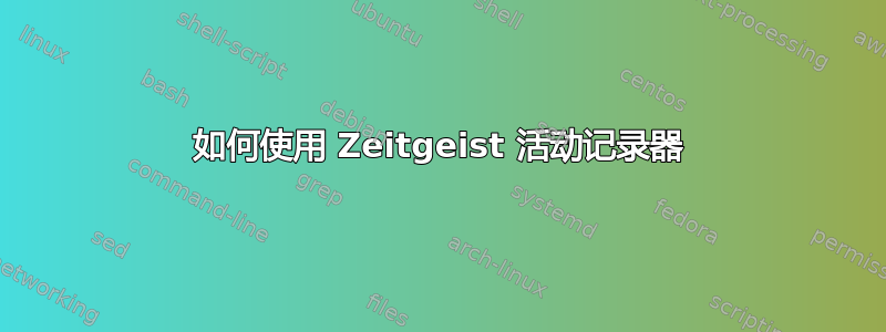 如何使用 Zeitgeist 活动记录器