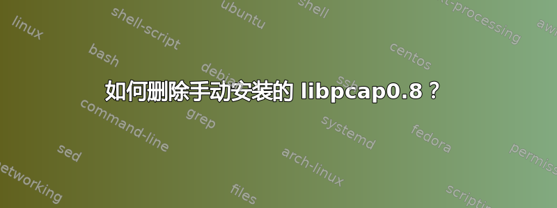 如何删除手动安装的 libpcap0.8？