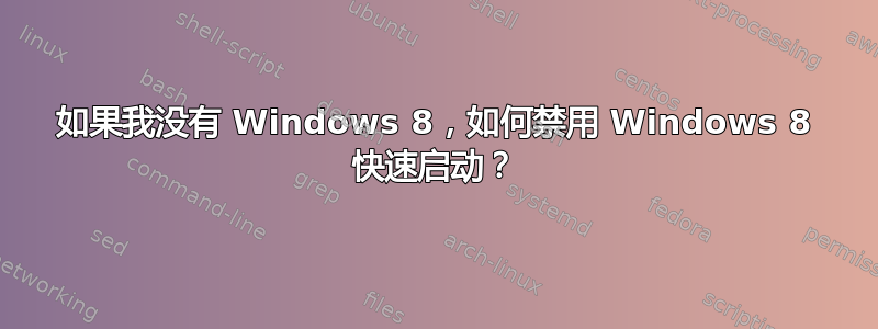 如果我没有 Windows 8，如何禁用 Windows 8 快速启动？