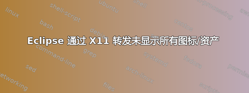 Eclipse 通过 X11 转发未显示所有图标/资产