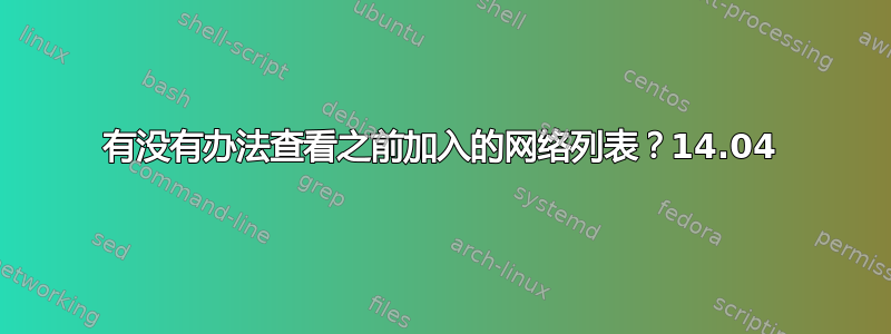 有没有办法查看之前加入的网络列表？14.04