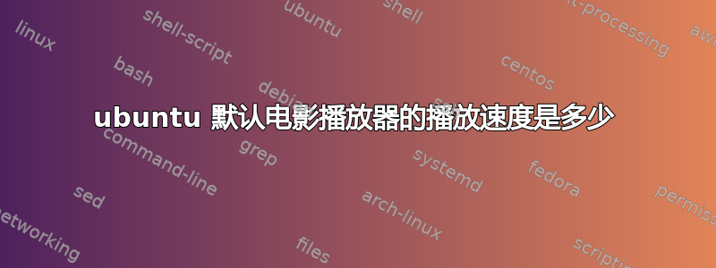 ubuntu 默认电影播放器​​的播放速度是多少