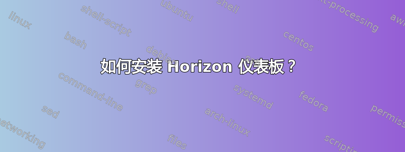 如何安装 Horizo​​n 仪表板？