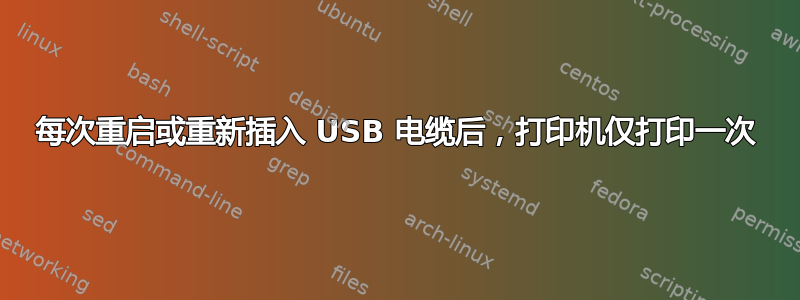 每次重启或重新插入 USB 电缆后，打印机仅打印一次