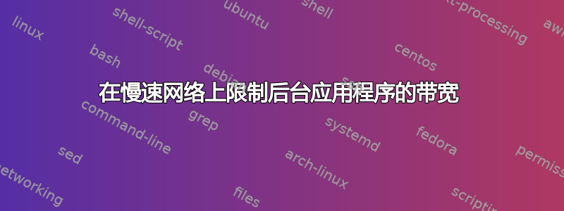 在慢速网络上限制后台应用程序的带宽