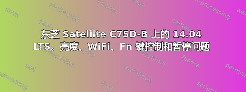 东芝 Satellite C75D-B 上的 14.04 LTS。亮度、WiFi、Fn 键控制和暂停问题