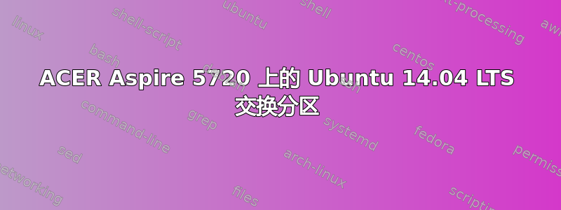 ACER Aspire 5720 上的 Ubuntu 14.04 LTS 交换分区