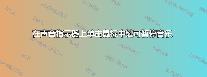 在声音指示器上单击鼠标中键可暂停音乐