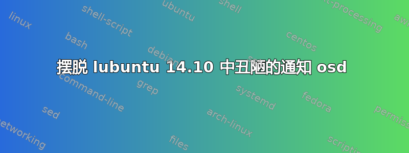 摆脱 lubuntu 14.10 中丑陋的通知 osd