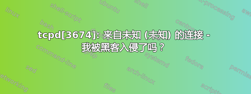 tcpd[3674]: 来自未知 (未知) 的连接 - 我被黑客入侵了吗？