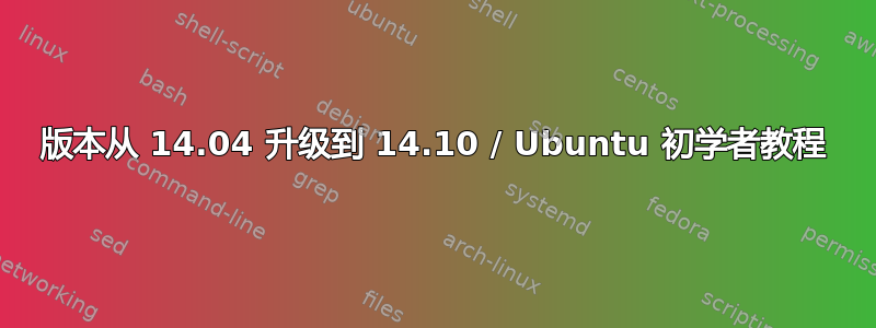 版本从 14.04 升级到 14.10 / Ubuntu 初学者教程