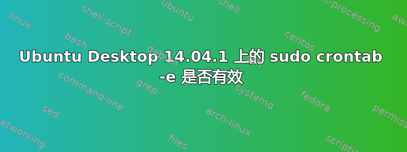 Ubuntu Desktop 14.04.1 上的 sudo crontab -e 是否有效