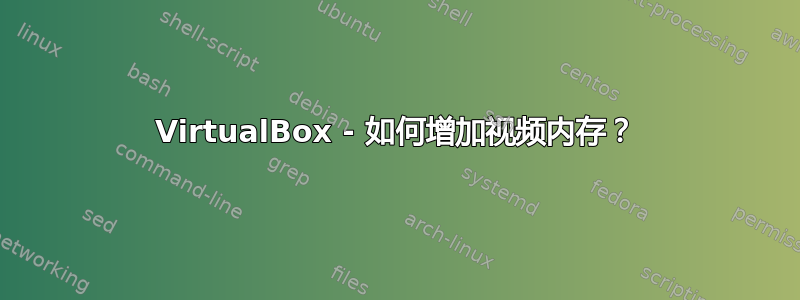 VirtualBox - 如何增加视频内存？