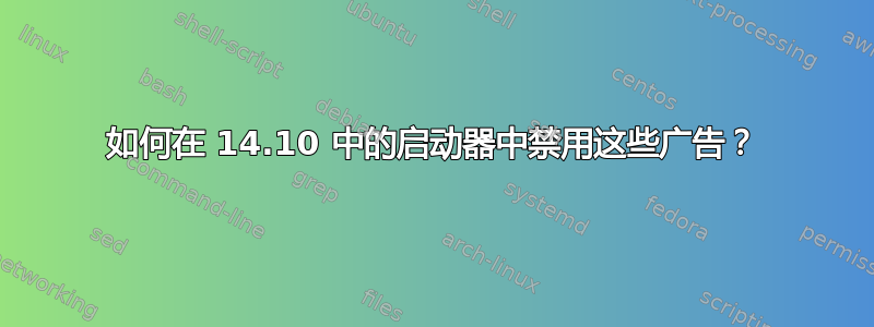 如何在 14.10 中的启动器中禁用这些广告？