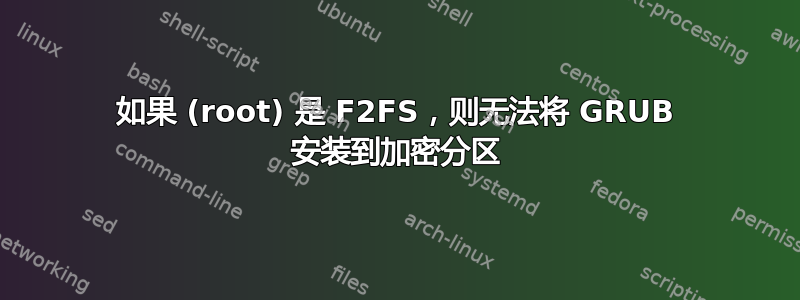 如果 (root) 是 F2FS，则无法将 GRUB 安装到加密分区