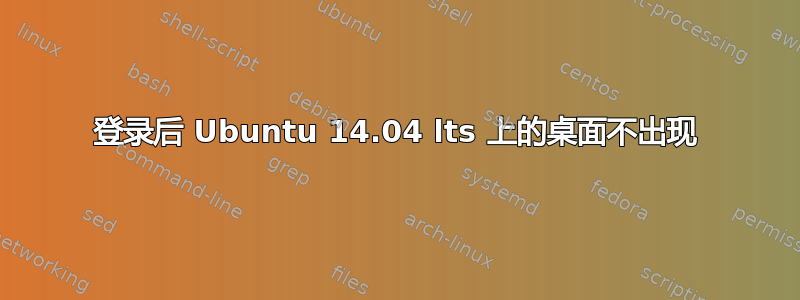 登录后 Ubuntu 14.04 lts 上的桌面不出现