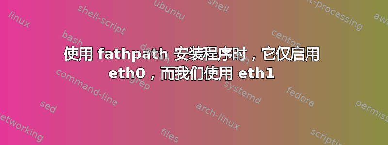 使用 fathpath 安装程序时，它仅启用 eth0，而我们使用 eth1