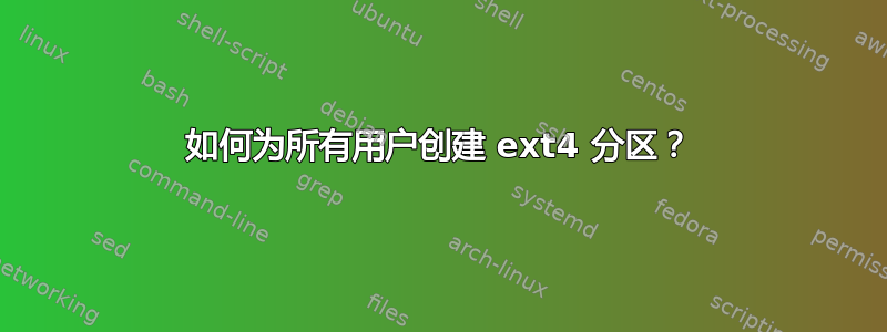 如何为所有用户创建 ext4 分区？