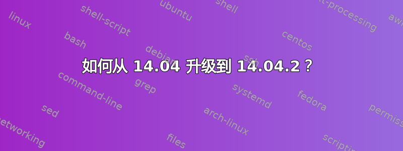 如何从 14.04 升级到 14.04.2？