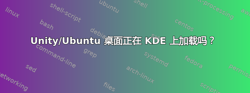 Unity/Ubuntu 桌面正在 KDE 上加载吗？