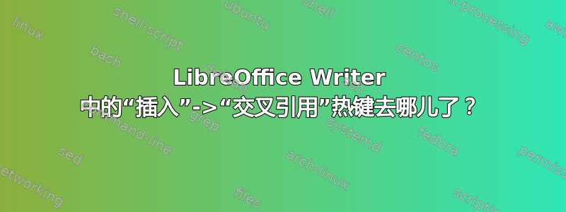 LibreOffice Writer 中的“插入”->“交叉引用”热键去哪儿了？