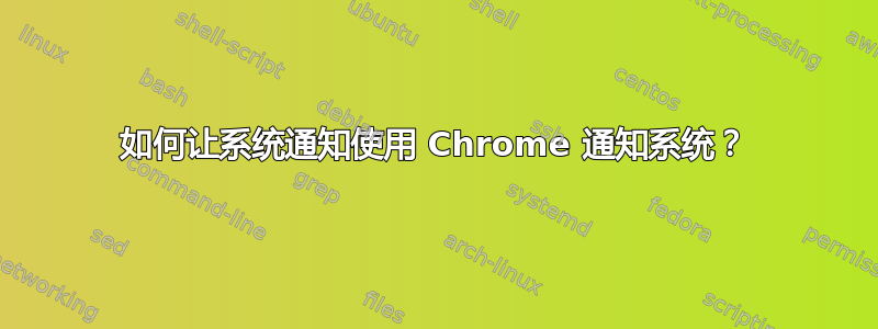 如何让系统通知使用 Chrome 通知系统？