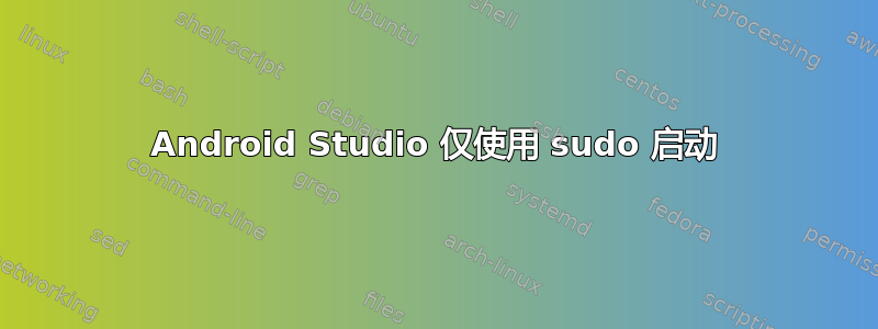 Android Studio 仅使用 sudo 启动