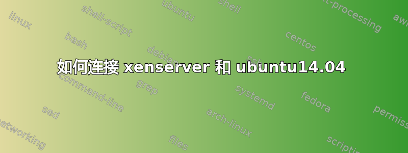 如何连接 xenserver 和 ubuntu14.04