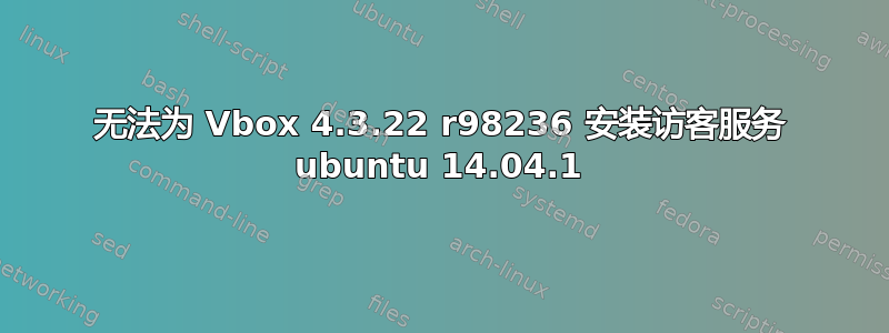 无法为 Vbox 4.3.22 r98236 安装访客服务 ubuntu 14.04.1