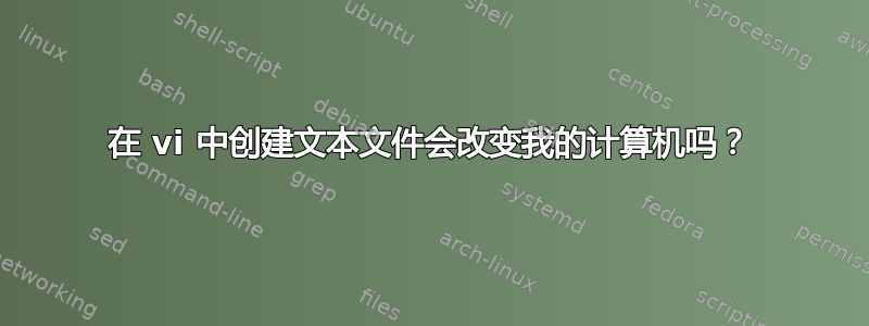 在 vi 中创建文本文件会改变我的计算机吗？