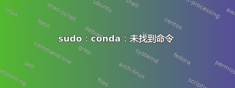 sudo：conda：未找到命令