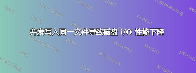 并发写入同一文件导致磁盘 I/O 性能下降