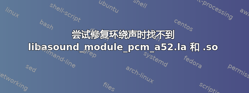 尝试修复环绕声时找不到 libasound_module_pcm_a52.la 和 .so