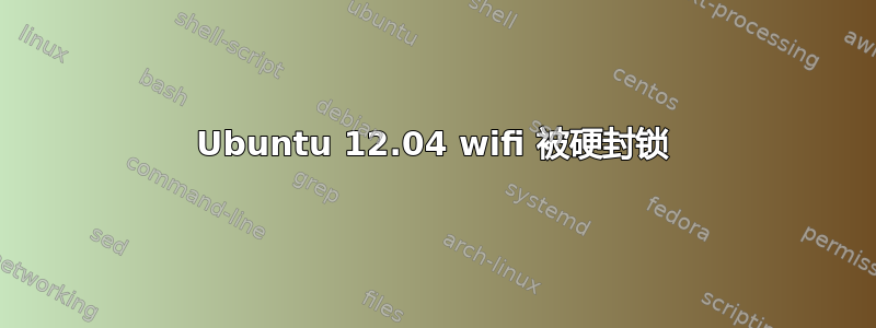 Ubuntu 12.04 wifi 被硬封锁