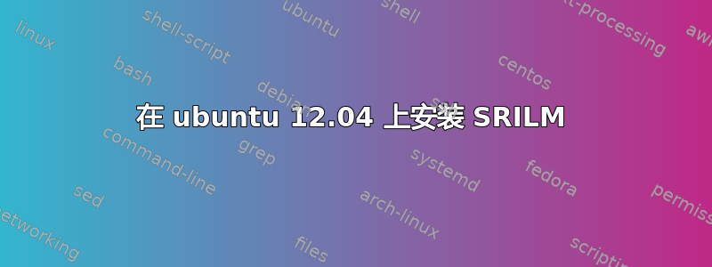 在 ubuntu 12.04 上安装 SRILM