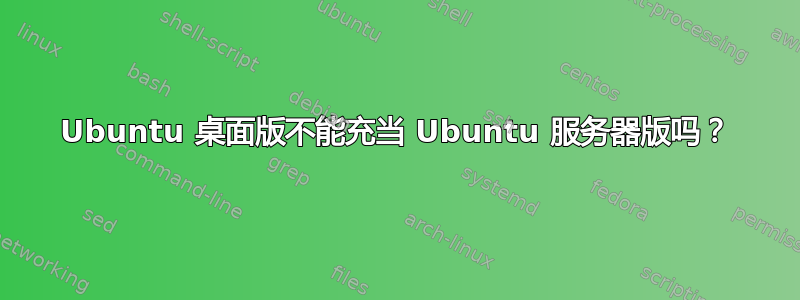 Ubuntu 桌面版不能充当 Ubuntu 服务器版吗？