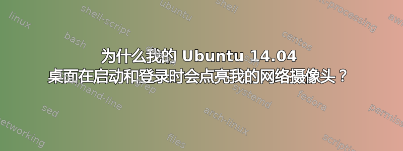 为什么我的 Ubuntu 14.04 桌面在启动和登录时会点亮我的网络摄像头？