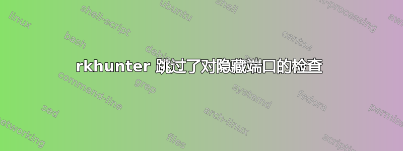 rkhunter 跳过了对隐藏端口的检查