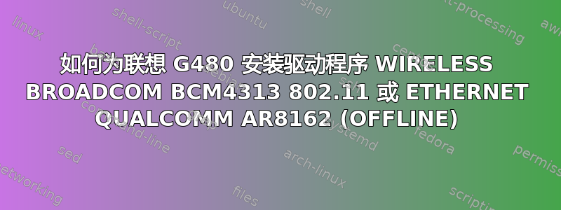 如何为联想 G480 安装驱动程序 WIRELESS BROADCOM BCM4313 802.11 或 ETHERNET QUALCOMM AR8162 (OFFLINE)